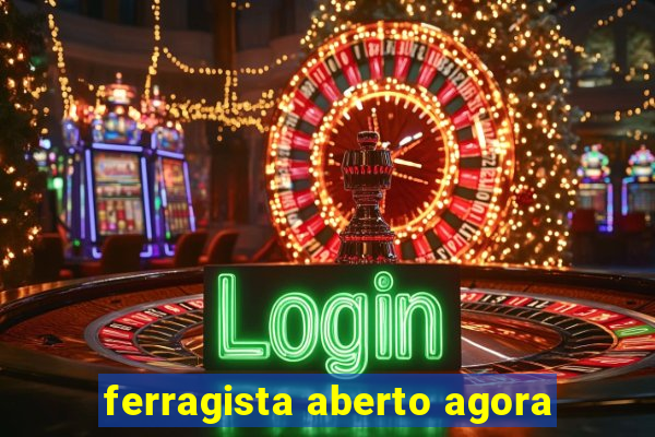 ferragista aberto agora